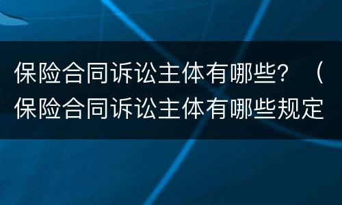 保险合同诉讼主体有哪些？（保险合同诉讼主体有哪些规定）