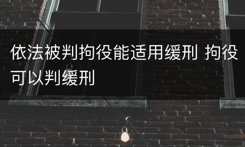 依法被判拘役能适用缓刑 拘役可以判缓刑