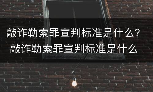 敲诈勒索罪宣判标准是什么？ 敲诈勒索罪宣判标准是什么