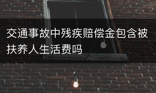 交通事故中残疾赔偿金包含被扶养人生活费吗