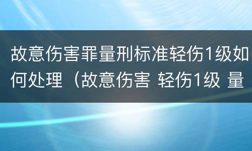 故意伤害罪量刑标准轻伤1级如何处理（故意伤害 轻伤1级 量刑标准）