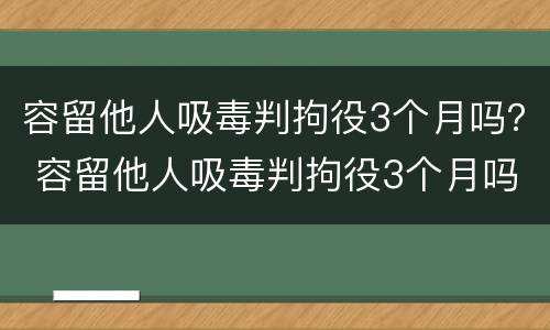 容留他人吸毒判拘役3个月吗？ 容留他人吸毒判拘役3个月吗