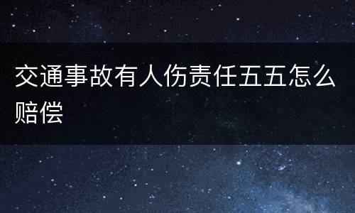 交通事故有人伤责任五五怎么赔偿