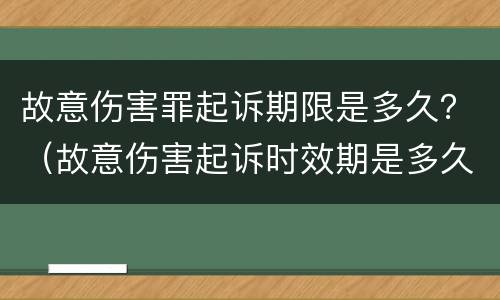 故意伤害罪起诉期限是多久？（故意伤害起诉时效期是多久）