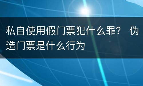 私自使用假门票犯什么罪？ 伪造门票是什么行为