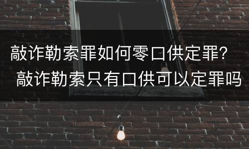 敲诈勒索罪如何零口供定罪？ 敲诈勒索只有口供可以定罪吗