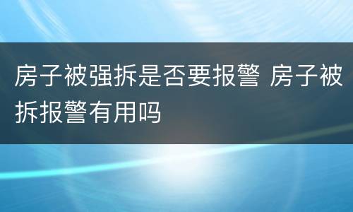 房子被强拆是否要报警 房子被拆报警有用吗