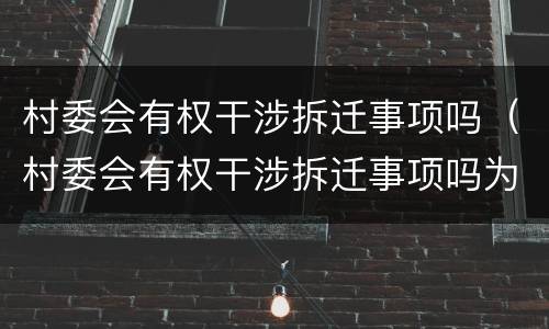 村委会有权干涉拆迁事项吗（村委会有权干涉拆迁事项吗为什么）