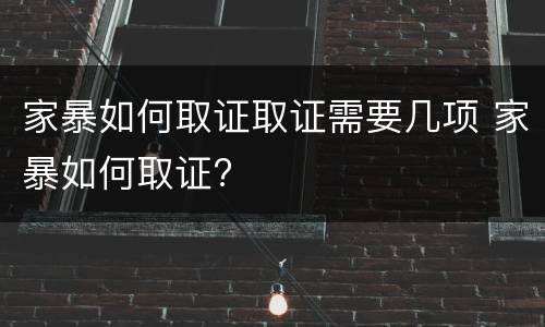 家暴如何取证取证需要几项 家暴如何取证?