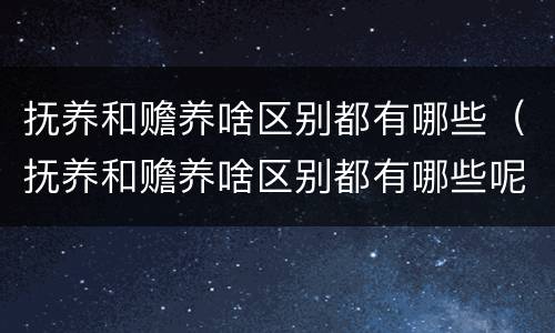 抚养和赡养啥区别都有哪些（抚养和赡养啥区别都有哪些呢）