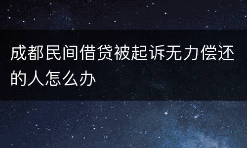 成都民间借贷被起诉无力偿还的人怎么办