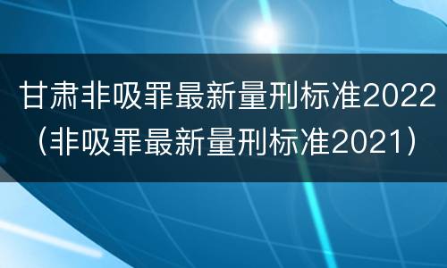 甘肃非吸罪最新量刑标准2022（非吸罪最新量刑标准2021）