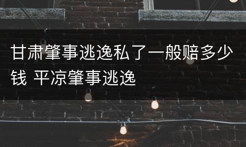 甘肃肇事逃逸私了一般赔多少钱 平凉肇事逃逸