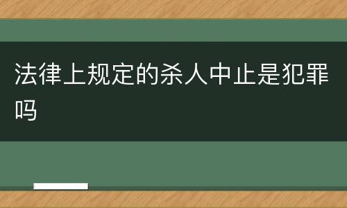 法律上规定的杀人中止是犯罪吗