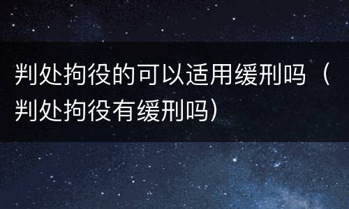 判处拘役的可以适用缓刑吗（判处拘役有缓刑吗）