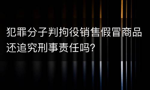 犯罪分子判拘役销售假冒商品还追究刑事责任吗？