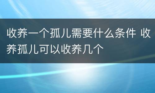 收养一个孤儿需要什么条件 收养孤儿可以收养几个