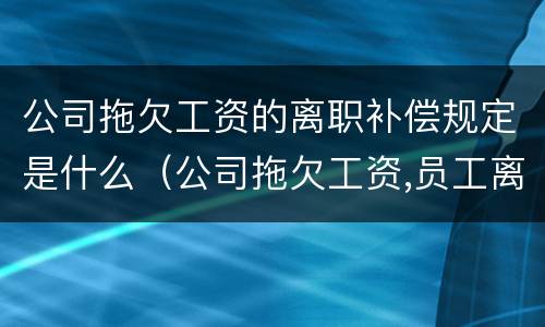 公司拖欠工资的离职补偿规定是什么（公司拖欠工资,员工离职后可否要补偿金）