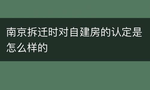 南京拆迁时对自建房的认定是怎么样的