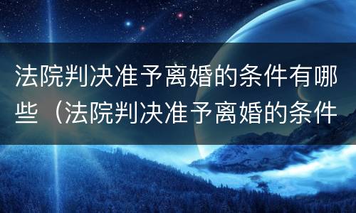 法院判决准予离婚的条件有哪些（法院判决准予离婚的条件有哪些规定）