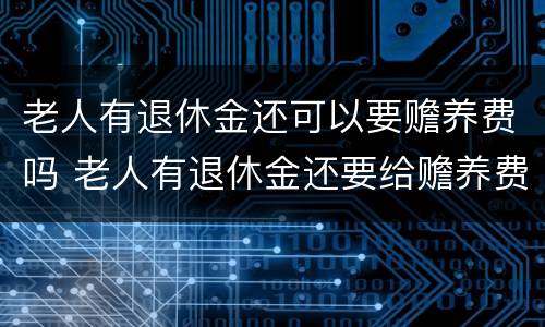 老人有退休金还可以要赡养费吗 老人有退休金还要给赡养费吗