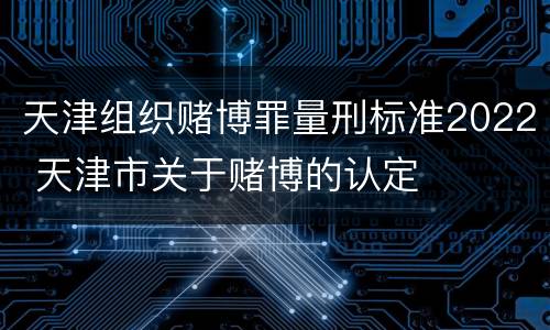 天津组织赌博罪量刑标准2022 天津市关于赌博的认定