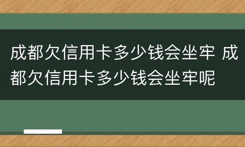 成都欠信用卡多少钱会坐牢 成都欠信用卡多少钱会坐牢呢