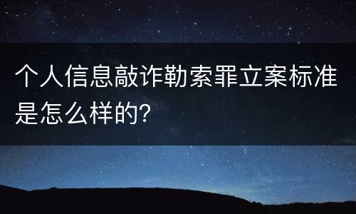 个人信息敲诈勒索罪立案标准是怎么样的？