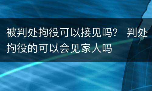 被判处拘役可以接见吗？ 判处拘役的可以会见家人吗