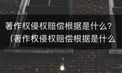 著作权侵权赔偿根据是什么？（著作权侵权赔偿根据是什么法律）