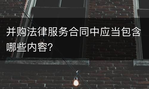 并购法律服务合同中应当包含哪些内容？