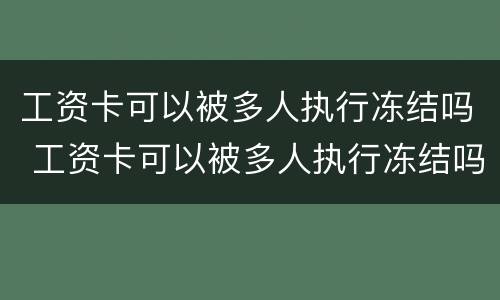 工资卡可以被多人执行冻结吗 工资卡可以被多人执行冻结吗