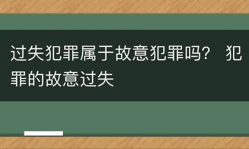 过失犯罪属于故意犯罪吗？ 犯罪的故意过失