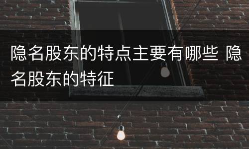 隐名股东的特点主要有哪些 隐名股东的特征