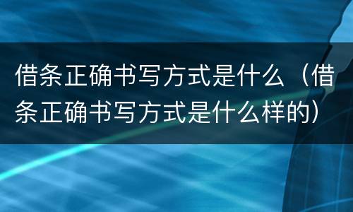 借条正确书写方式是什么（借条正确书写方式是什么样的）