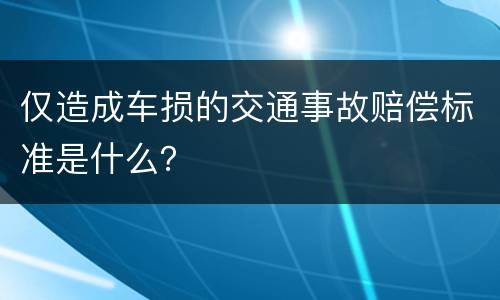 仅造成车损的交通事故赔偿标准是什么？