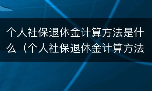 个人社保退休金计算方法是什么（个人社保退休金计算方法是什么样的）