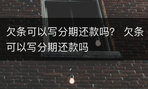 欠条可以写分期还款吗？ 欠条可以写分期还款吗