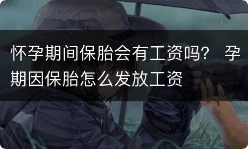 怀孕期间保胎会有工资吗？ 孕期因保胎怎么发放工资