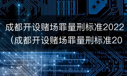 成都开设赌场罪量刑标准2022（成都开设赌场罪量刑标准2022最新）