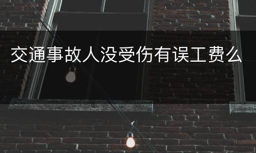 交通事故人没受伤有误工费么