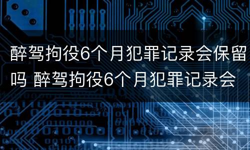 醉驾拘役6个月犯罪记录会保留吗 醉驾拘役6个月犯罪记录会保留吗多久