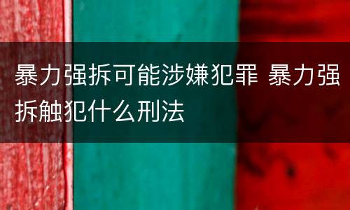 暴力强拆可能涉嫌犯罪 暴力强拆触犯什么刑法