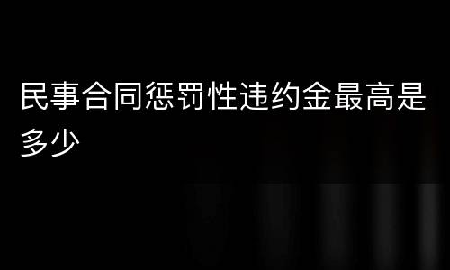 民事合同惩罚性违约金最高是多少