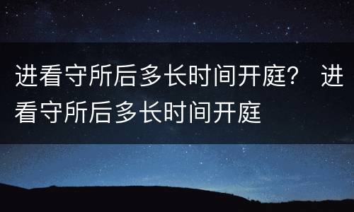 进看守所后多长时间开庭？ 进看守所后多长时间开庭