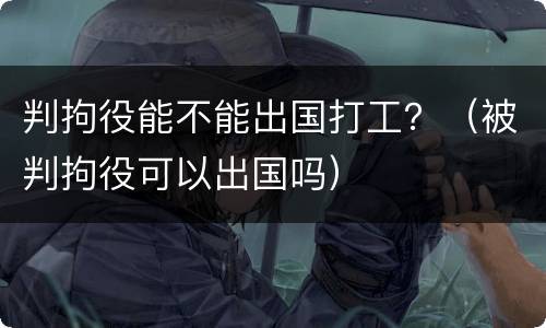 判拘役能不能出国打工？（被判拘役可以出国吗）