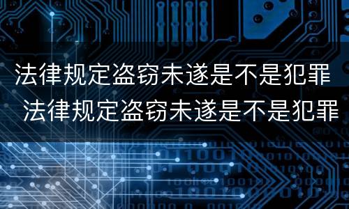 法律规定盗窃未遂是不是犯罪 法律规定盗窃未遂是不是犯罪行为