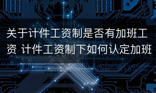 关于计件工资制是否有加班工资 计件工资制下如何认定加班