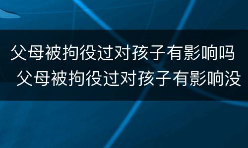 父母被拘役过对孩子有影响吗 父母被拘役过对孩子有影响没