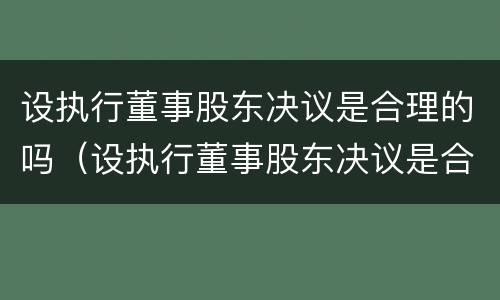 设执行董事股东决议是合理的吗（设执行董事股东决议是合理的吗为什么）